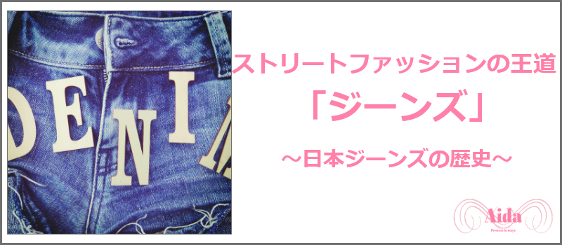 日本におけるジーンズの歴史を紹介したきじはこちら！～Aida Blog～